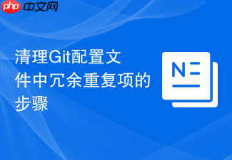 清理git配置文件中冗余重复项的步骤