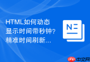 HTML如何动态显示时间带秒钟？精准时间刷新