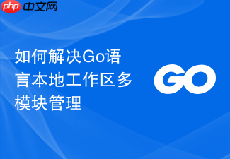 如何解决go语言本地工作区多模块管理