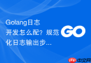 golang日志开发怎么配?规范化日志输出步骤一览