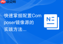 快速掌握配置Composer镜像源的实践方法