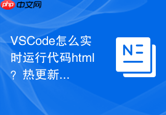 vscode怎么实时运行代码html？热更新预览设置方法