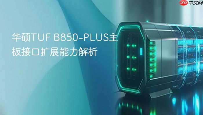 华硕tuf b850-plus主板接口扩展能力解析