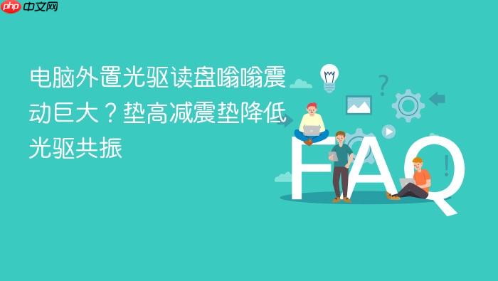电脑外置光驱读盘嗡嗡震动巨大?垫高减震垫降低光驱共振