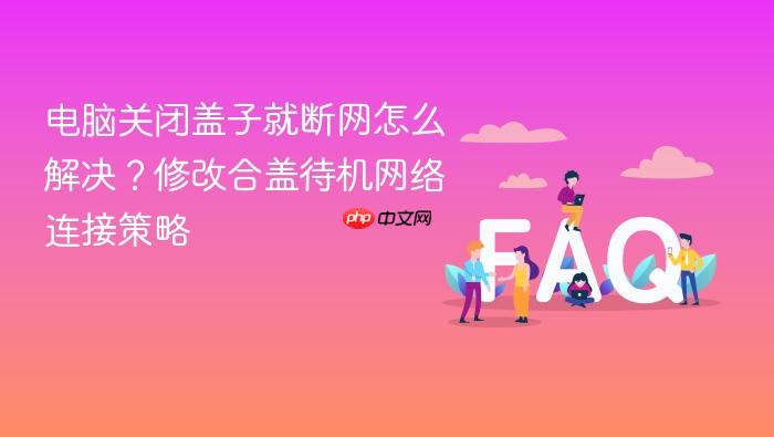 电脑关闭盖子就断网怎么解决?修改合盖待机网络连接策略