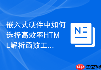 嵌入式硬件中如何选择高效率html解析函数工具
