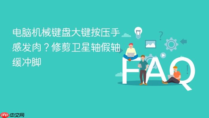 电脑机械键盘大键按压手感发肉？修剪卫星轴假轴缓冲脚