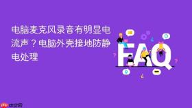电脑麦克风录音有明显电流声？电脑外壳接地防静电处理