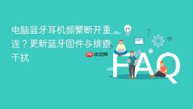 电脑蓝牙耳机频繁断开重连？更新蓝牙固件与排查干扰