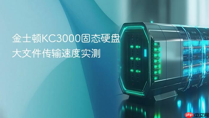 金士顿kc3000固态硬盘大文件传输速度实测