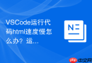 VSCode运行代码html速度慢怎么办？运行卡顿优化方案