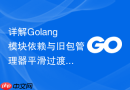 详解Golang模块依赖与旧包管理器平滑过渡