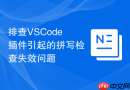 排查VSCode插件引起的拼写检查失效问题