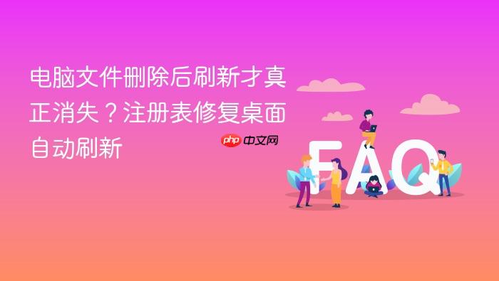 电脑文件删除后刷新才真正消失?注册表修复桌面自动刷新