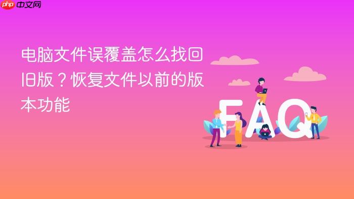 电脑文件误覆盖怎么找回旧版?恢复文件以前的版本功能