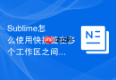 Sublime怎么使用快捷键在多个工作区之间移动？大型项目多窗口切换