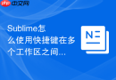 sublime怎么使用快捷键在多个工作区之间移动?大型项目多窗口切换