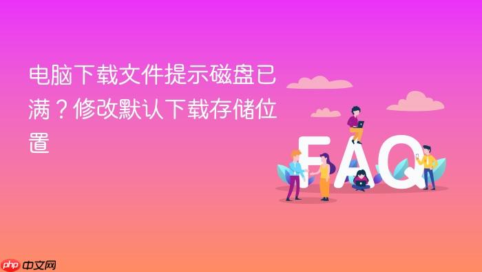 电脑下载文件提示磁盘已满？修改默认下载存储位置