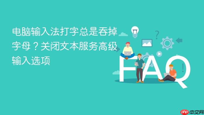 电脑输入法打字总是吞掉字母?关闭文本服务高级输入选项