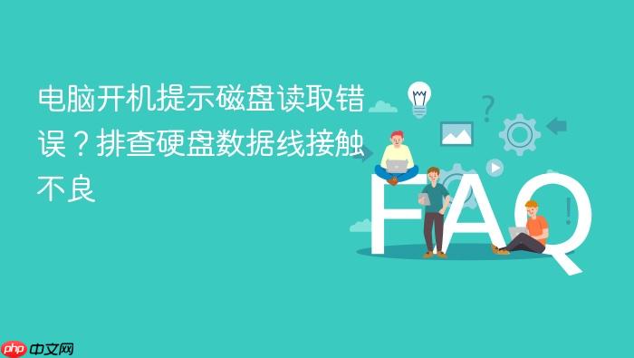电脑开机提示磁盘读取错误?排查硬盘数据线接触不良