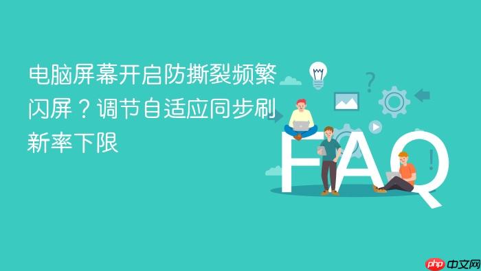 电脑屏幕开启防撕裂频繁闪屏？调节自适应同步刷新率下限