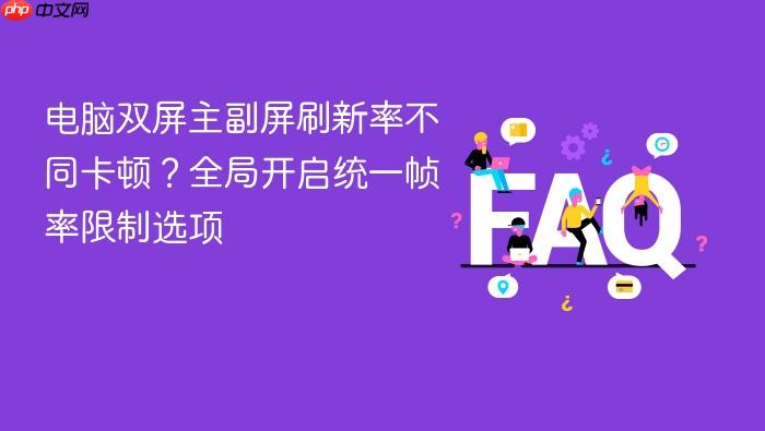 电脑双屏主副屏刷新率不同卡顿?全局开启统一帧率限制选项
