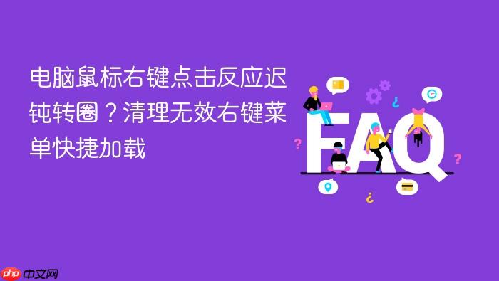 电脑鼠标右键点击反应迟钝转圈?清理无效右键菜单快捷加载
