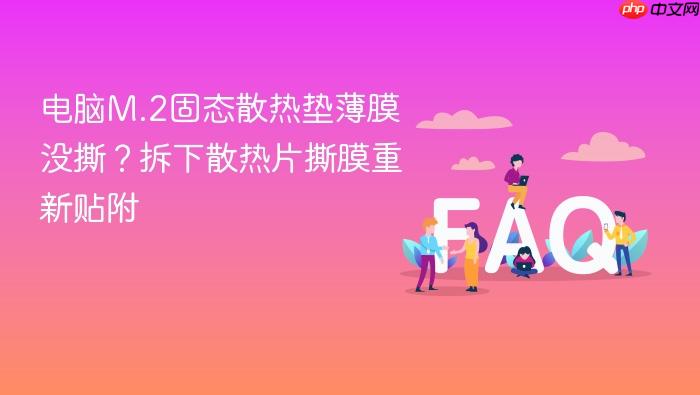 电脑m.2固态散热垫薄膜没撕?拆下散热片撕膜重新贴附