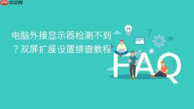 电脑外接显示器检测不到?双屏扩展设置排查教程