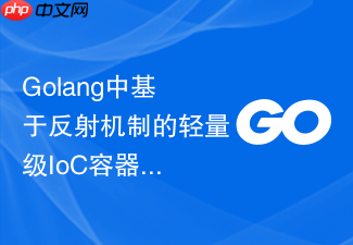 golang中基于反射机制的轻量级ioc容器设计方案
