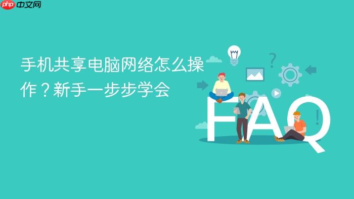 手机共享电脑网络怎么操作?新手一步步学会