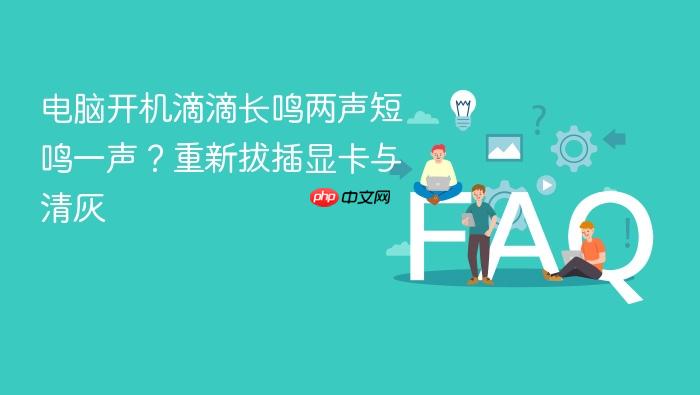 电脑开机滴滴长鸣两声短鸣一声？重新拔插显卡与清灰