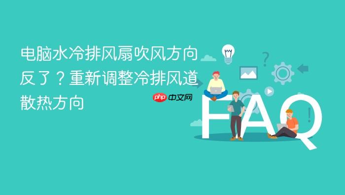 电脑水冷排风扇吹风方向反了?重新调整冷排风道散热方向
