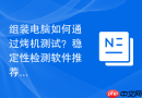 组装电脑如何通过烤机测试？稳定性检测软件推荐