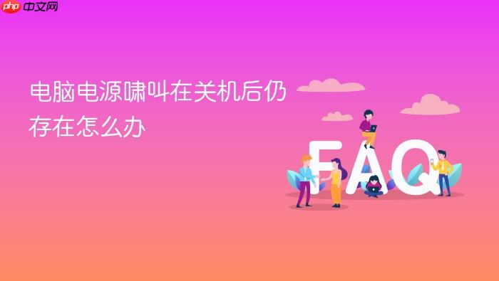 电脑电源啸叫在关机后仍存在怎么办