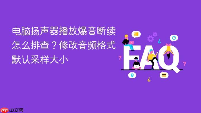 电脑扬声器播放爆音断续怎么排查?修改音频格式默认采样大小