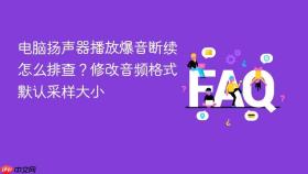 电脑扬声器播放爆音断续怎么排查？修改音频格式默认采样大小