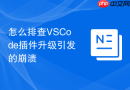 怎么排查vscode插件升级引发的崩溃