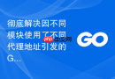 彻底解决因不同模块使用了不同代理地址引发的go模块依赖下载冲突