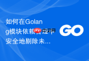 如何在Golang模块依赖管理中安全地剔除未被使用的巨大依赖项