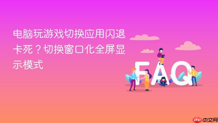 电脑玩游戏切换应用闪退卡死?切换窗口化全屏显示模式