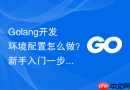Golang开发环境配置怎么做？新手入门一步步教你