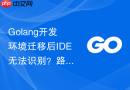 Golang开发环境迁移后IDE无法识别？路径配置修改方法