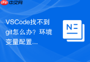 vscode找不到git怎么办？环境变量配置与路径设置