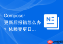 composer更新后报错怎么办?依赖变更日志排查指南