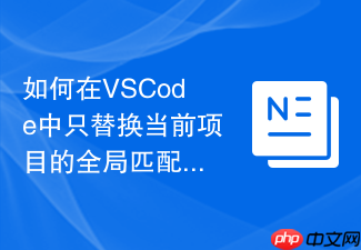 如何在vscode中只替换当前项目的全局匹配内容