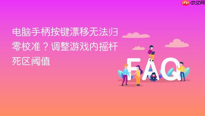 电脑手柄按键漂移无法归零校准?调整游戏内摇杆死区阈值