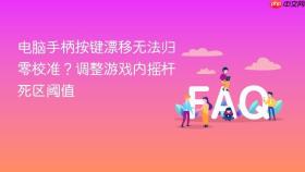 电脑手柄按键漂移无法归零校准?调整游戏内摇杆死区阈值
