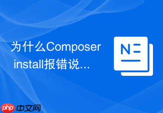 为什么composer install报错说版本不匹配