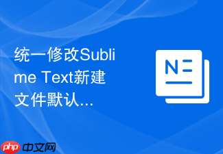 统一修改sublime text新建文件默认语法的详细步骤